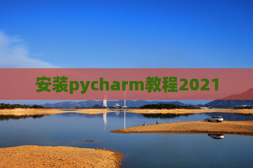 安装pycharm教程2021 安装pycharm教程2021